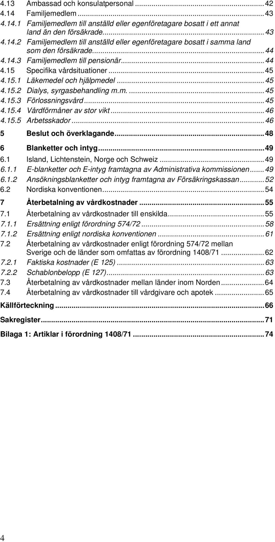 ..46 4.15.5 Arbetsskador...46 5 Beslut och överklagande...48 6 Blanketter och intyg...49 6.1 Island, Lichtenstein, Norge och Schweiz...49 6.1.1 E-blanketter och E-intyg framtagna av Administrativa kommissionen.