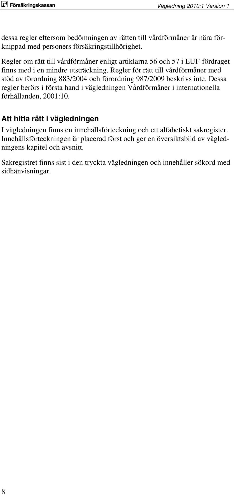 Regler för rätt till vårdförmåner med stöd av förordning 883/2004 och förordning 987/2009 beskrivs inte.