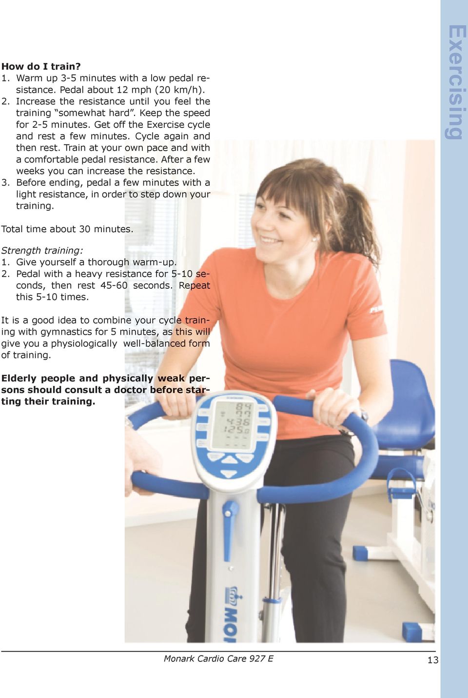 Before ending, pedal a few minutes with a light resistance, in order to step down your training. Exercising Total time about 30 minutes. Strength training: 1. Give yourself a thorough warm-up. 2.