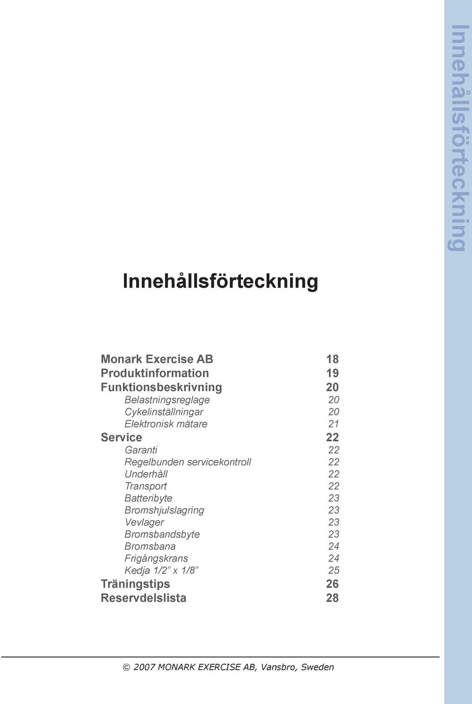 parts 14 Innehållsförteckning 17 Monark Exercise AB 18 Produktinformation 19 Funktionsbeskrivning 20 Belastningsreglage 20 Cykelinställningar 20 Elektronisk mätare 21 Service 22 Garanti 22