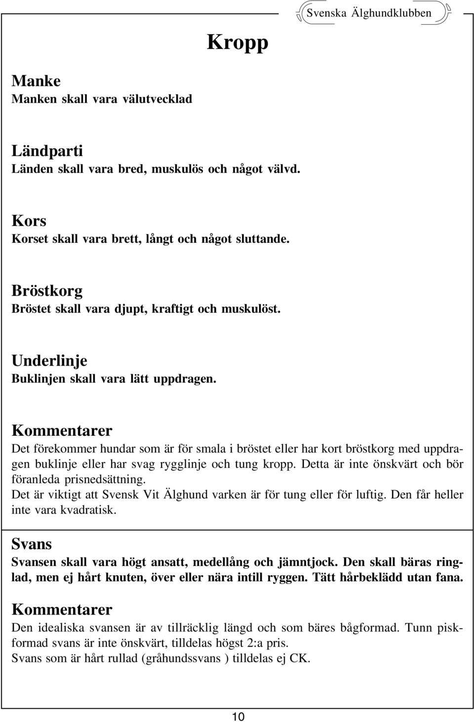 Det förekommer hundar som är för smala i bröstet eller har kort bröstkorg med uppdragen buklinje eller har svag rygglinje och tung kropp. Detta är inte önskvärt och bör föranleda prisnedsättning.