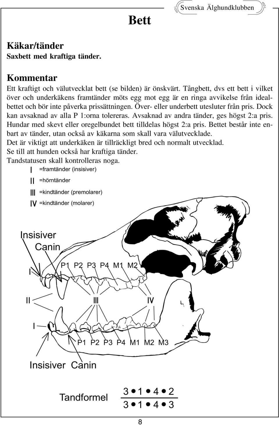 Dock kan avsaknad av alla P 1:orna tolereras. Avsaknad av andra tänder, ges högst 2:a pris. Hundar med skevt eller oregelbundet bett tilldelas högst 2:a pris.