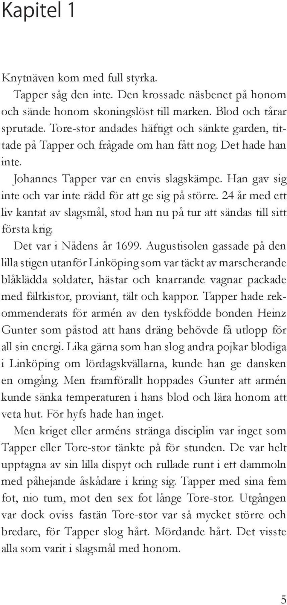 Han gav sig inte och var inte rädd för att ge sig på större. 24 år med ett liv kantat av slagsmål, stod han nu på tur att sändas till sitt första krig. Det var i Nådens år 1699.