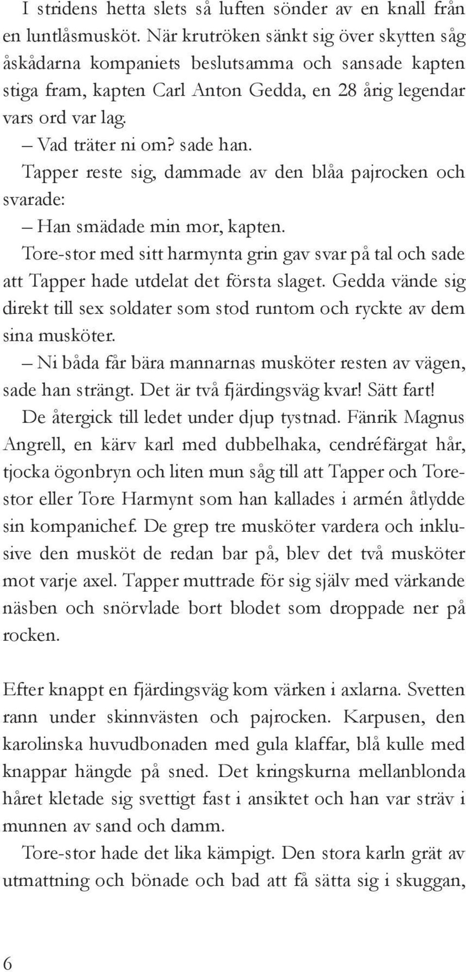 Tapper reste sig, dammade av den blåa pajrocken och svarade: Han smädade min mor, kapten. Tore-stor med sitt harmynta grin gav svar på tal och sade att Tapper hade utdelat det första slaget.