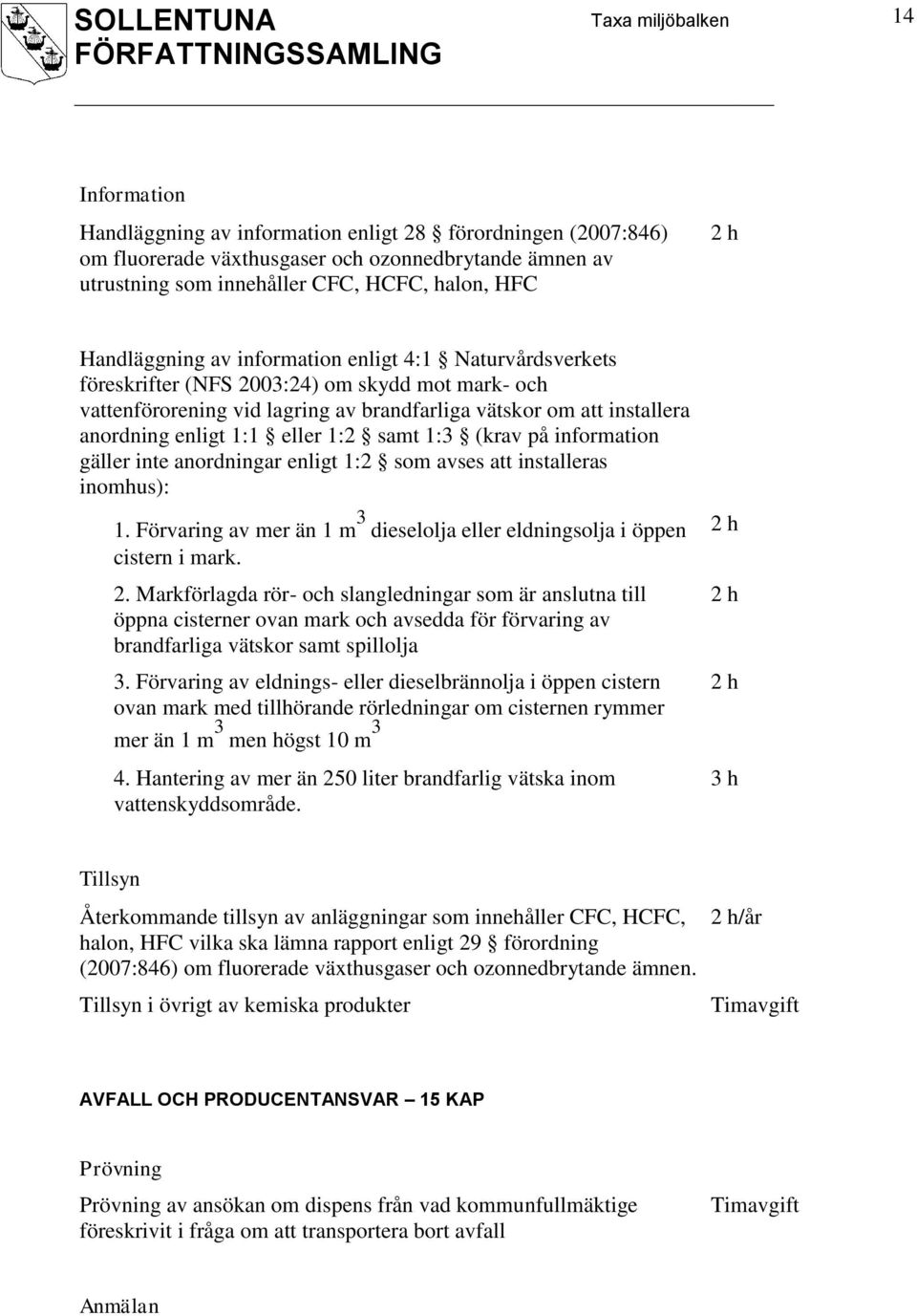 1:1 eller 1:2 samt 1:3 (krav på information gäller inte anordningar enligt 1:2 som avses att installeras inomhus): 1. Förvaring av mer än 1 m 3 dieselolja eller eldningsolja i öppen cistern i mark. 2.