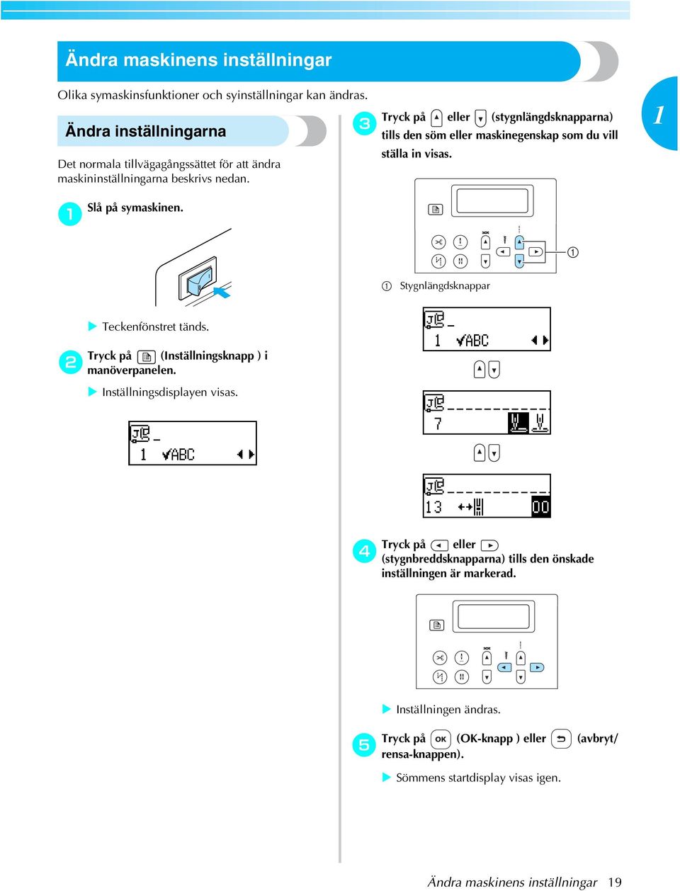 Tryk på eller (stygnlängdsknpprn) tills den söm eller mskinegenskp som du vill ställ in viss. Slå på symskinen. Stygnlängdsknppr! Tekenfönstret tänds.