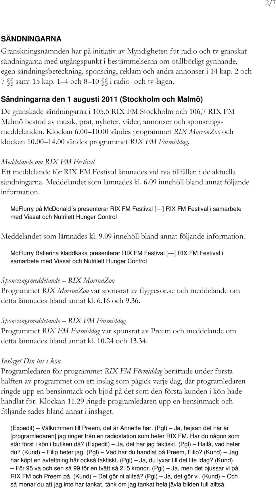 Sändningarna den 1 augusti 2011 (Stockholm och Malmö) De granskade sändningarna i 105,5 RIX FM Stockholm och 106,7 RIX FM Malmö bestod av musik, prat, nyheter, väder, annonser och