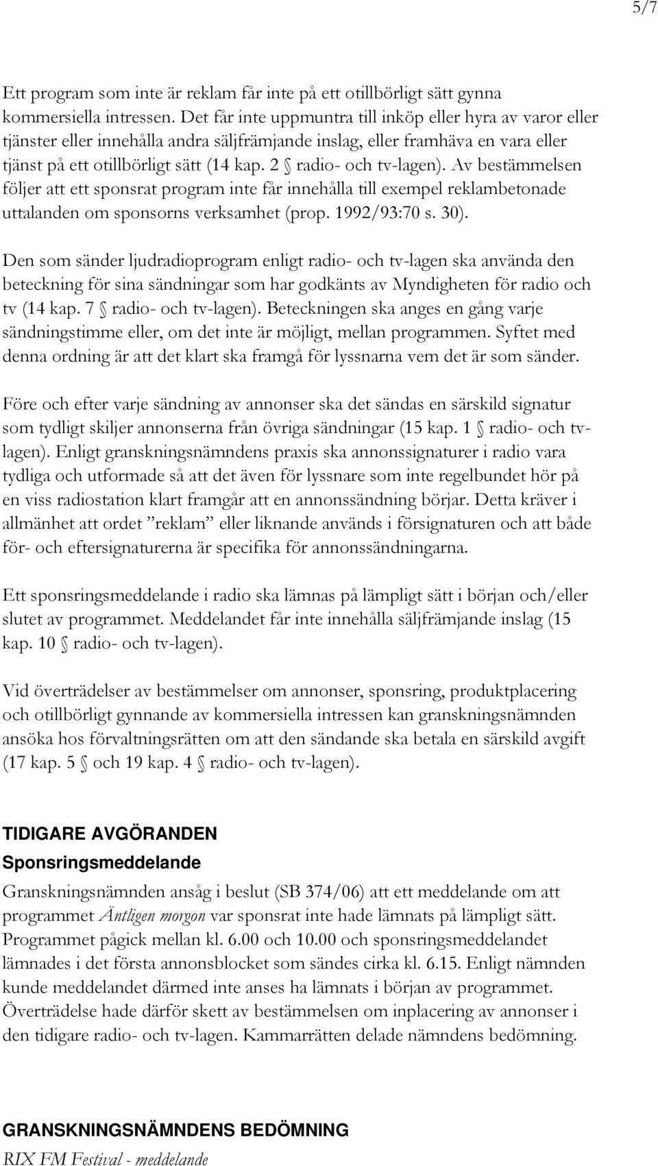 2 radio- och tv-lagen). Av bestämmelsen följer att ett sponsrat program inte får innehålla till exempel reklambetonade uttalanden om sponsorns verksamhet (prop. 1992/93:70 s. 30).