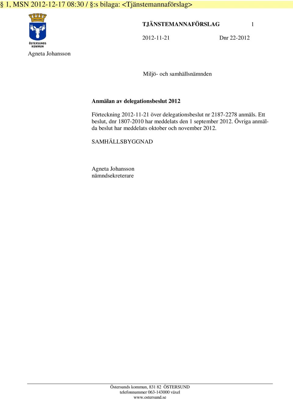 Ett beslut, dnr 1807-2010 har meddelats den 1 september 2012. Övriga anmälda beslut har meddelats oktober och november 2012.