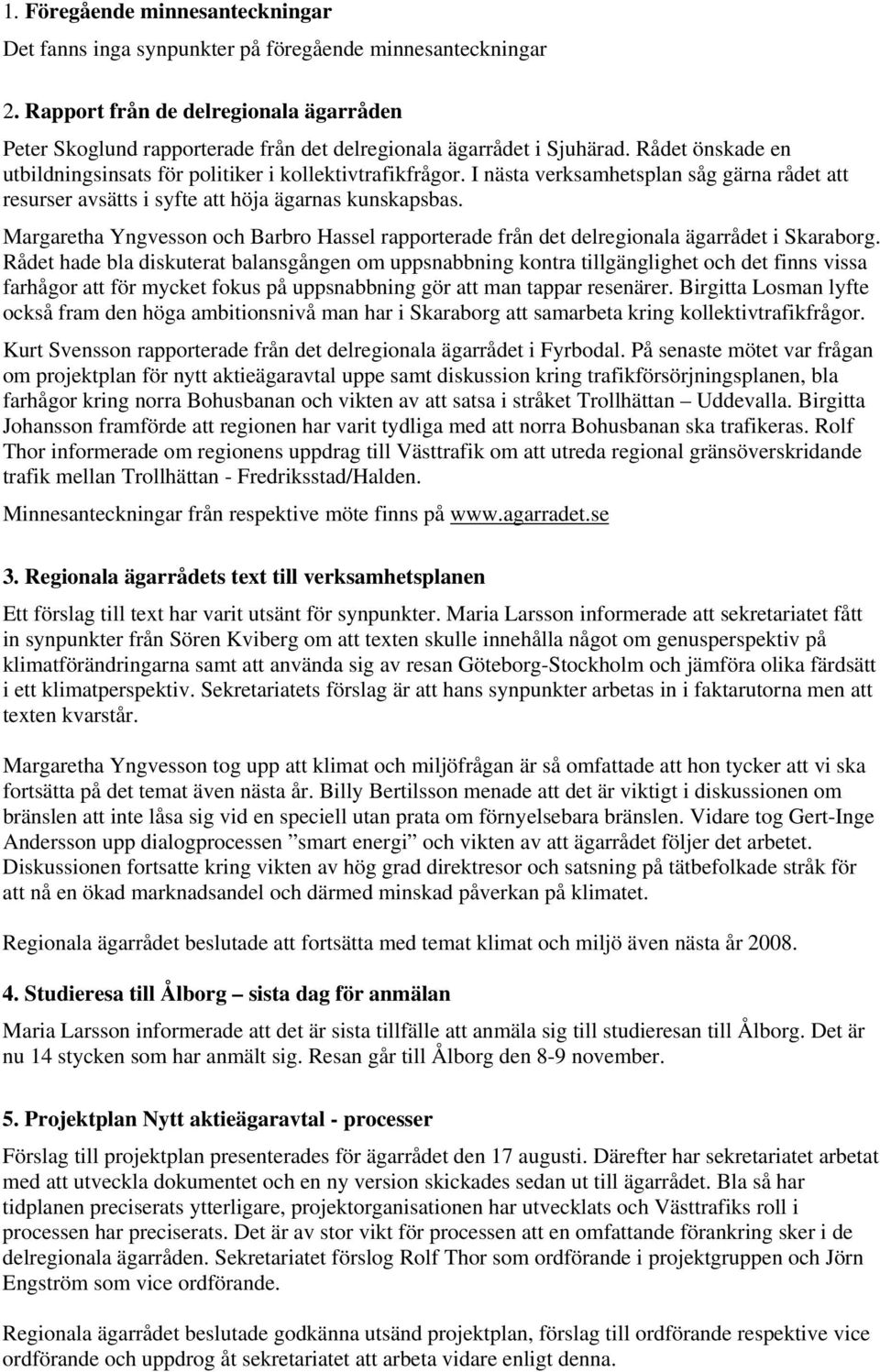 I nästa verksamhetsplan såg gärna rådet att resurser avsätts i syfte att höja ägarnas kunskapsbas. Margaretha Yngvesson och Barbro Hassel rapporterade från det delregionala ägarrådet i Skaraborg.