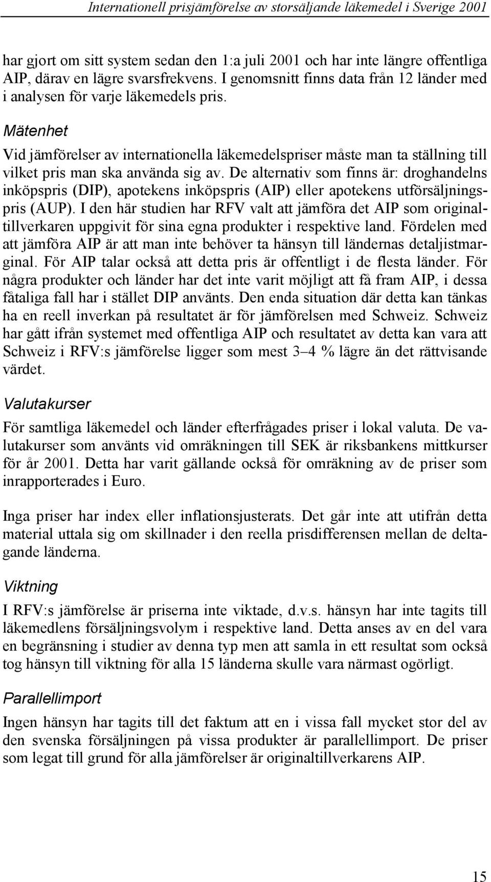 De alternativ som finns är: droghandelns inköpspris (DIP), apotekens inköpspris (AIP) eller apotekens utförsäljningspris (AUP).