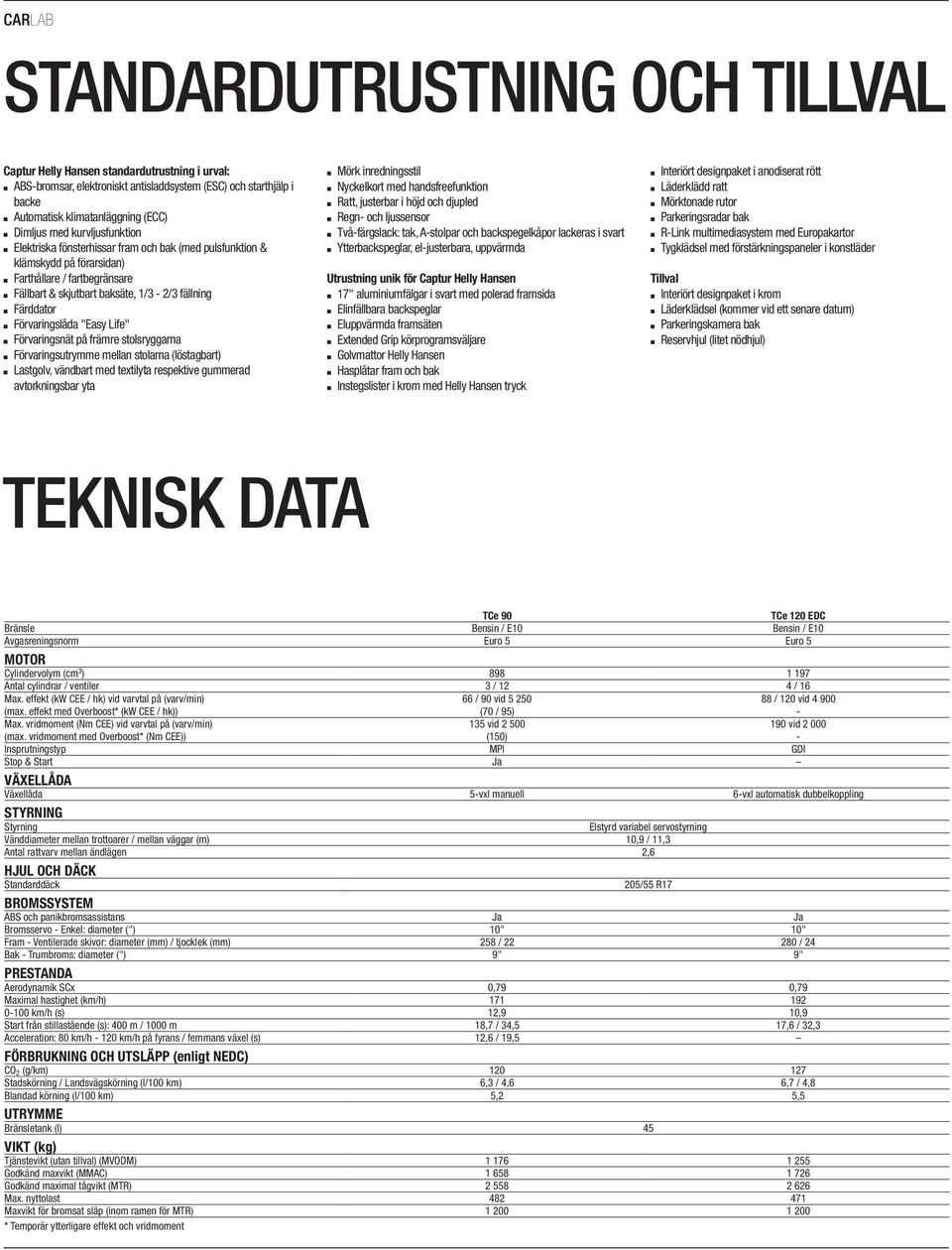 Förvaringslåda "Easy Life" $ Förvaringsnät på främre stolsryggarna $ Förvaringsutrymme mellan stolarna (löstagbart) $ Lastgolv, vändbart med textilyta respektive gummerad avtorkningsbar yta $ Mörk