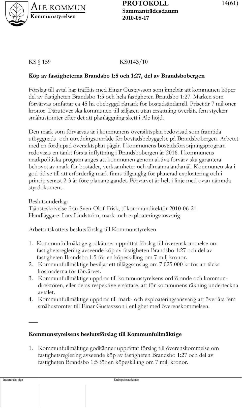 Därutöver ska kommunen till säljaren utan ersättning överlåta fem stycken småhustomter efter det att planläggning skett i Ale höjd.