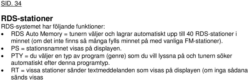 RT = vissa stationer sänder textmeddelanden som visas på displayen (om inga sådana sänds visas NO RT ). När en RDS-signal tas emot tänds skylten RDS. Förinställa RDS-stationer (RDS Auto Memory) 1.