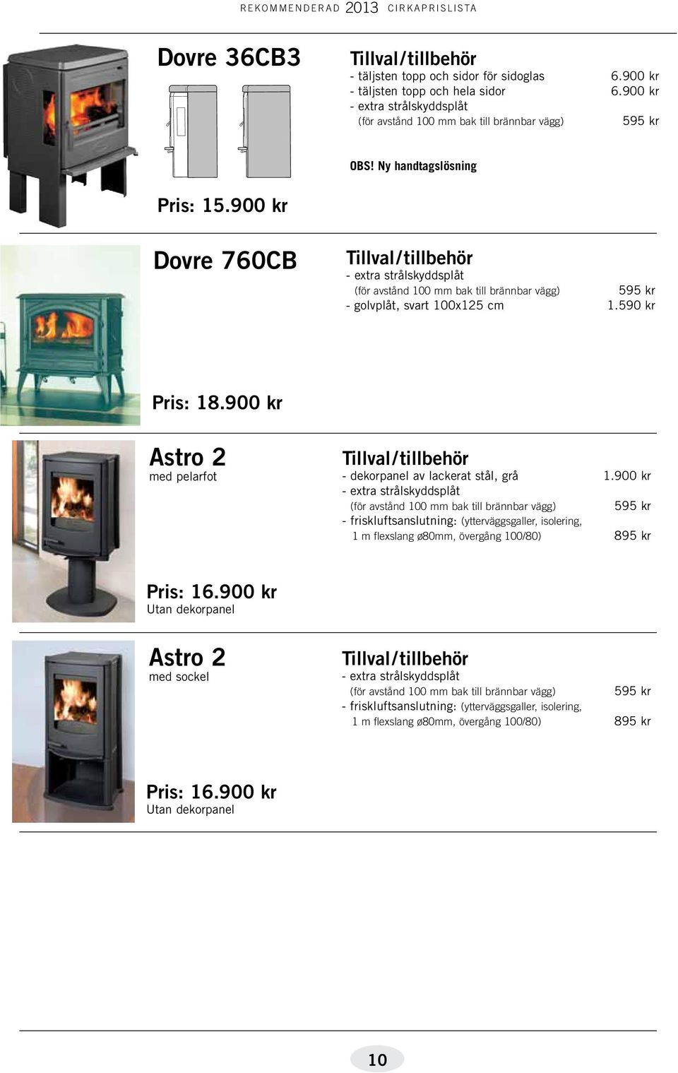 900 kr Dovre 760CB - extra strålskyddsplåt (för avstånd 100 mm bak till brännbar vägg) 595 kr - golvplåt, svart 100x125 cm 1.590 kr Pris: 18.