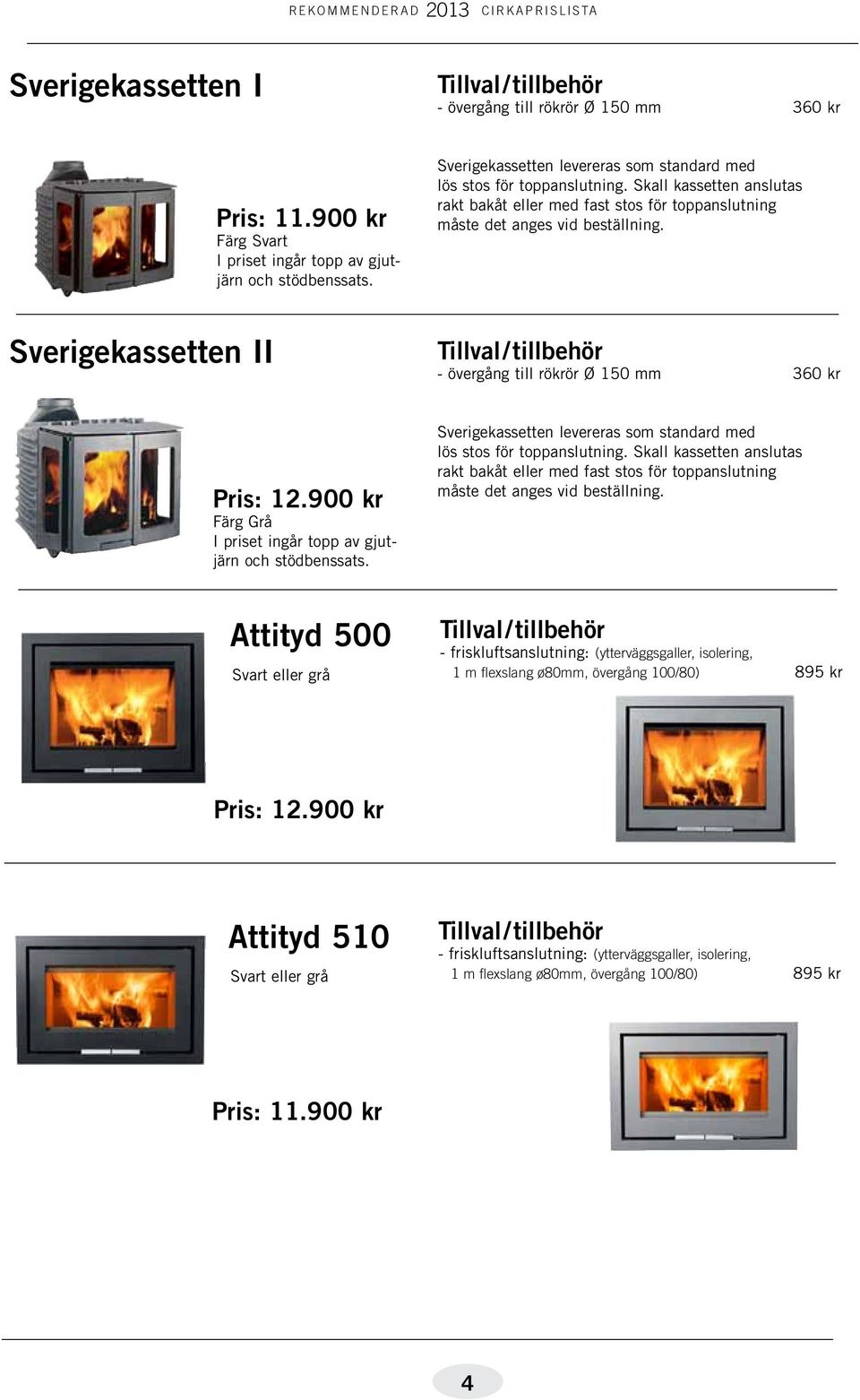 Sverigekassetten II - övergång till rökrör Ø 150 mm 360 kr Pris: 12.900 kr Färg Grå I priset ingår topp av gjutjärn och stödbenssats.  Attityd 500 Svart eller grå Pris: 12.