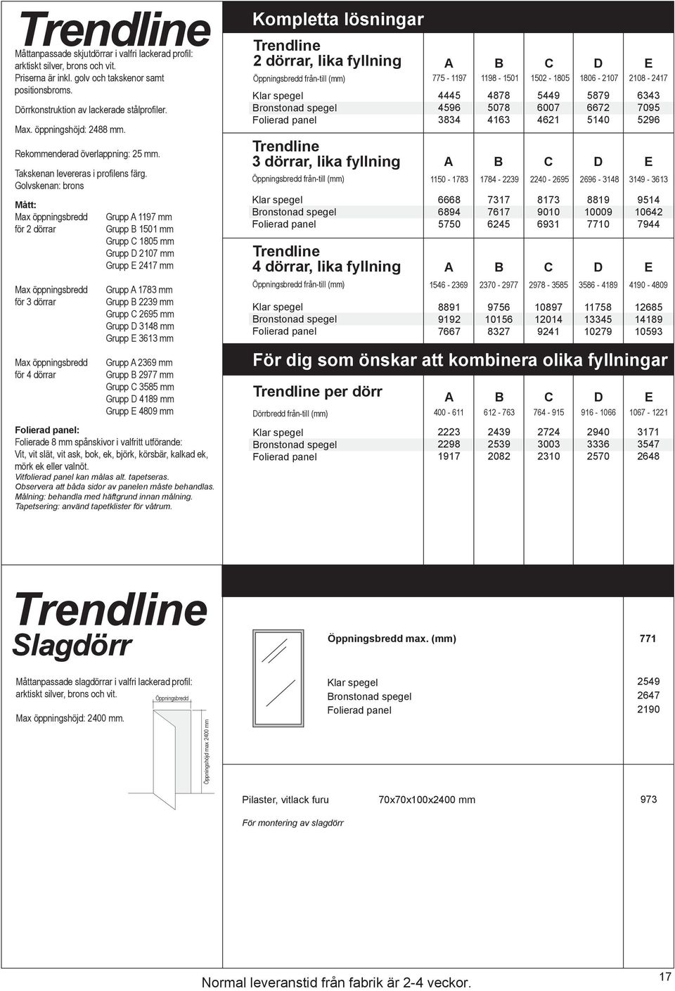 Golvskenan: brons Mått: för 2 dörrar för 3 dörrar för 4 dörrar Grupp A 1197 mm Grupp B 1501 mm Grupp C 1805 mm Grupp D 2107 mm Grupp E 2417 mm Grupp A 1783 mm Grupp B 2239 mm Grupp C 2695 mm Grupp D