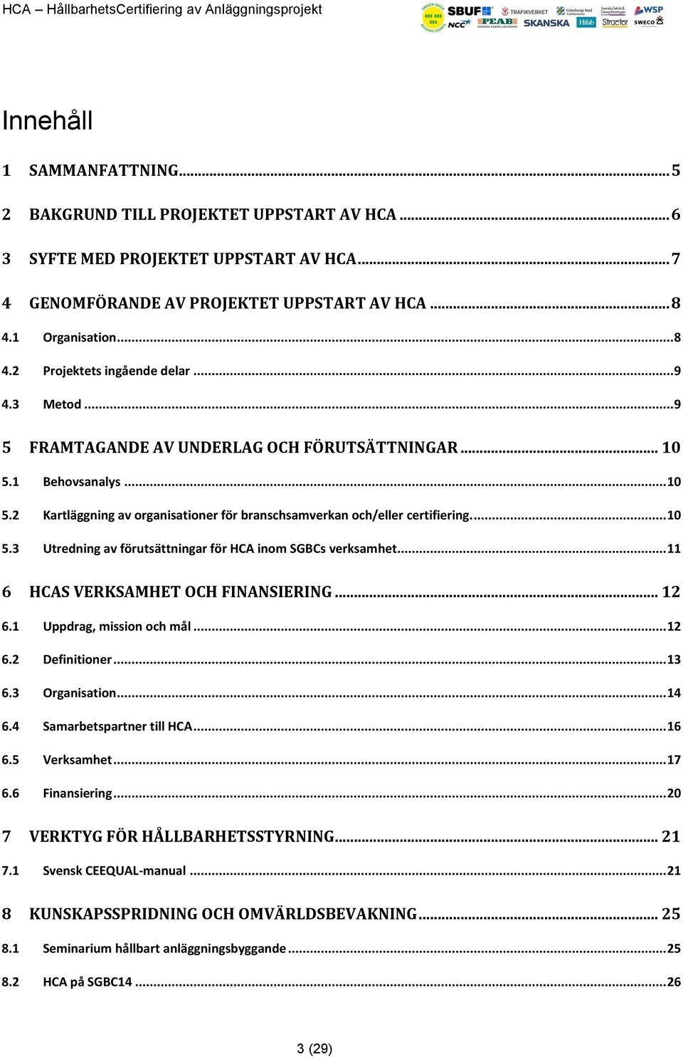 .. 11 6 HCAS VERKSAMHET OCH FINANSIERING... 12 6.1 Uppdrag, mission och mål... 12 6.2 Definitioner... 13 6.3 Organisation... 14 6.4 Samarbetspartner till HCA... 16 6.5 Verksamhet... 17 6.