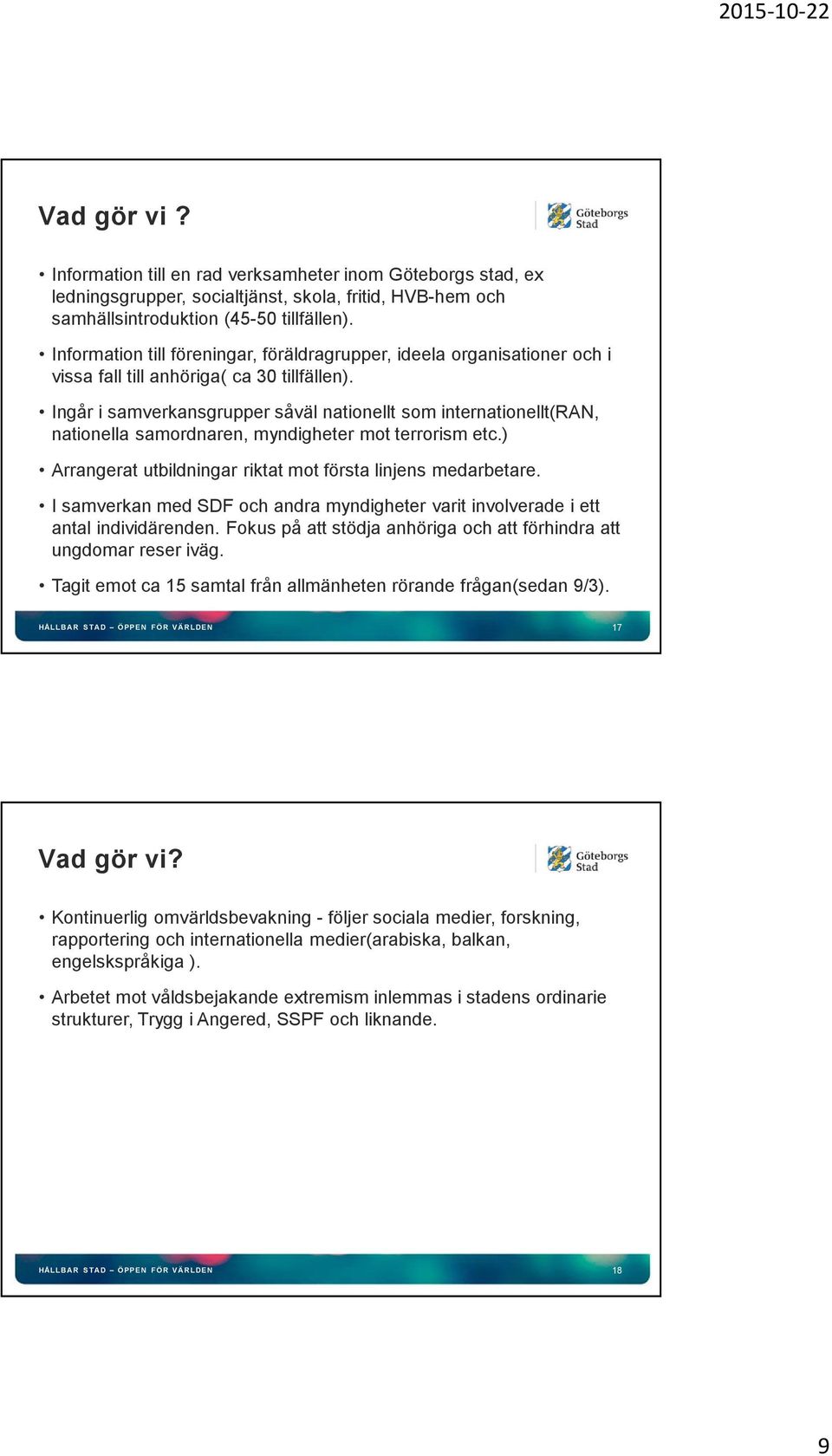 Ingår i samverkansgrupper såväl nationellt som internationellt(ran, nationella samordnaren, myndigheter mot terrorism etc.) Arrangerat utbildningar riktat mot första linjens medarbetare.