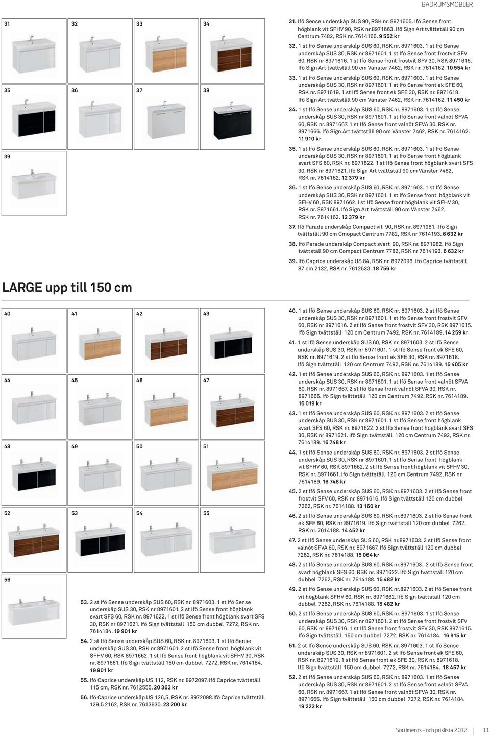 1 st Ifö Sense front frostvit SFV 30, RSK 8971615. Ifö Sign Art tvättställ 90 cm Vänster 7462, RSK nr. 7614162. 10 554 kr 33. 1 st Ifö Sense underskåp SUS 60, RSK nr. 8971603.