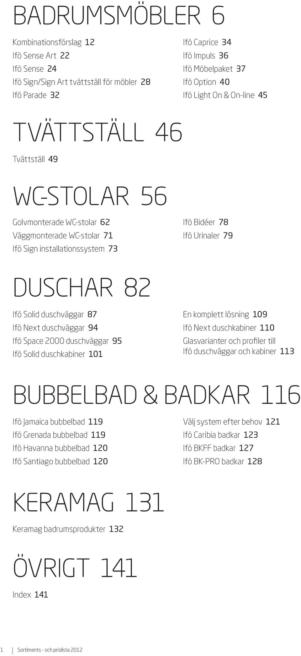 duschväggar 87 Ifö Next duschväggar 94 Ifö Space 2000 duschväggar 95 Ifö Solid duschkabiner 101 En komplett lösning 109 Ifö Next duschkabiner 110 Glasvarianter och profiler till Ifö duschväggar och