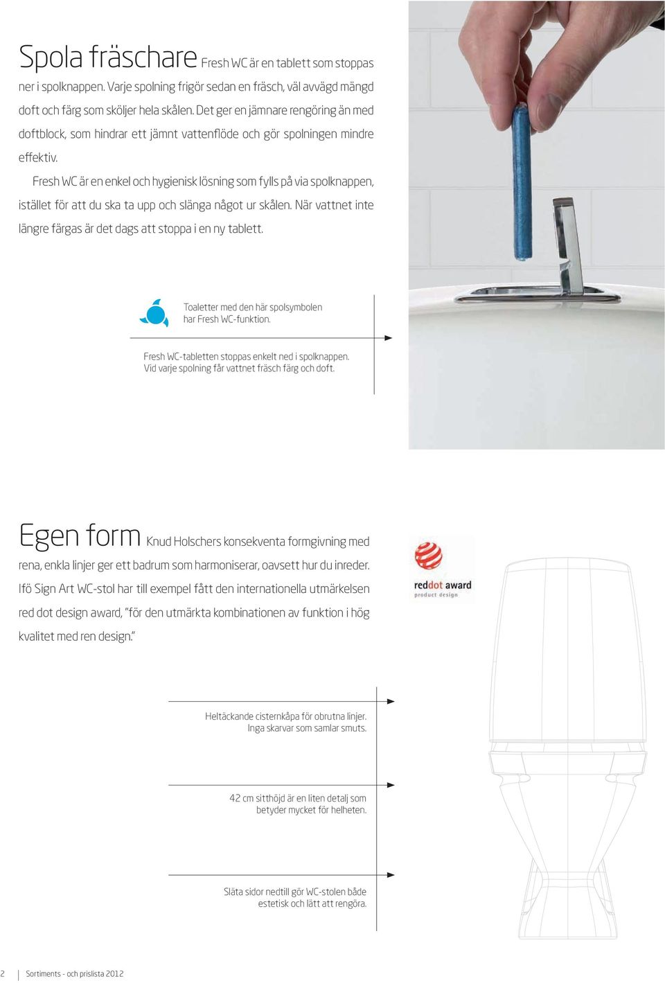 Fresh WC är en enkel och hygienisk lösning som fylls på via spolknappen, istället för att du ska ta upp och slänga något ur skålen.