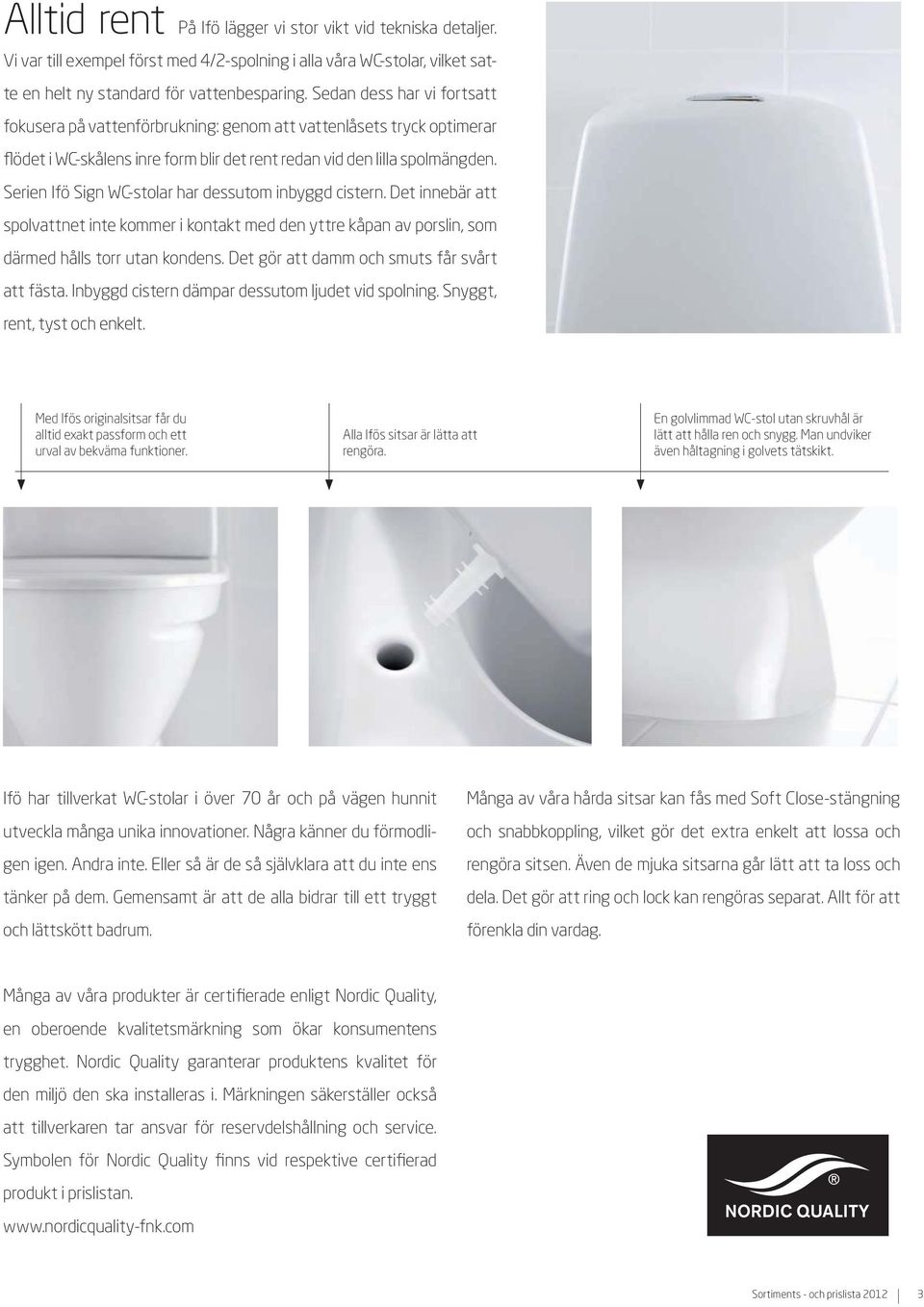 Serien Ifö Sign WC-stolar har dessutom inbyggd cistern. Det innebär att spolvattnet inte kommer i kontakt med den yttre kåpan av porslin, som därmed hålls torr utan kondens.