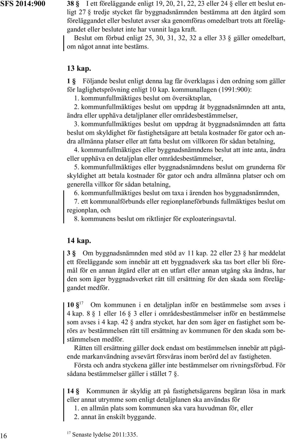 1 Följande beslut enligt denna lag får överklagas i den ordning som gäller för laglighetsprövning enligt 10 kap. kommunallagen (1991:900): 1. kommunfullmäktiges beslut om översiktsplan, 2.