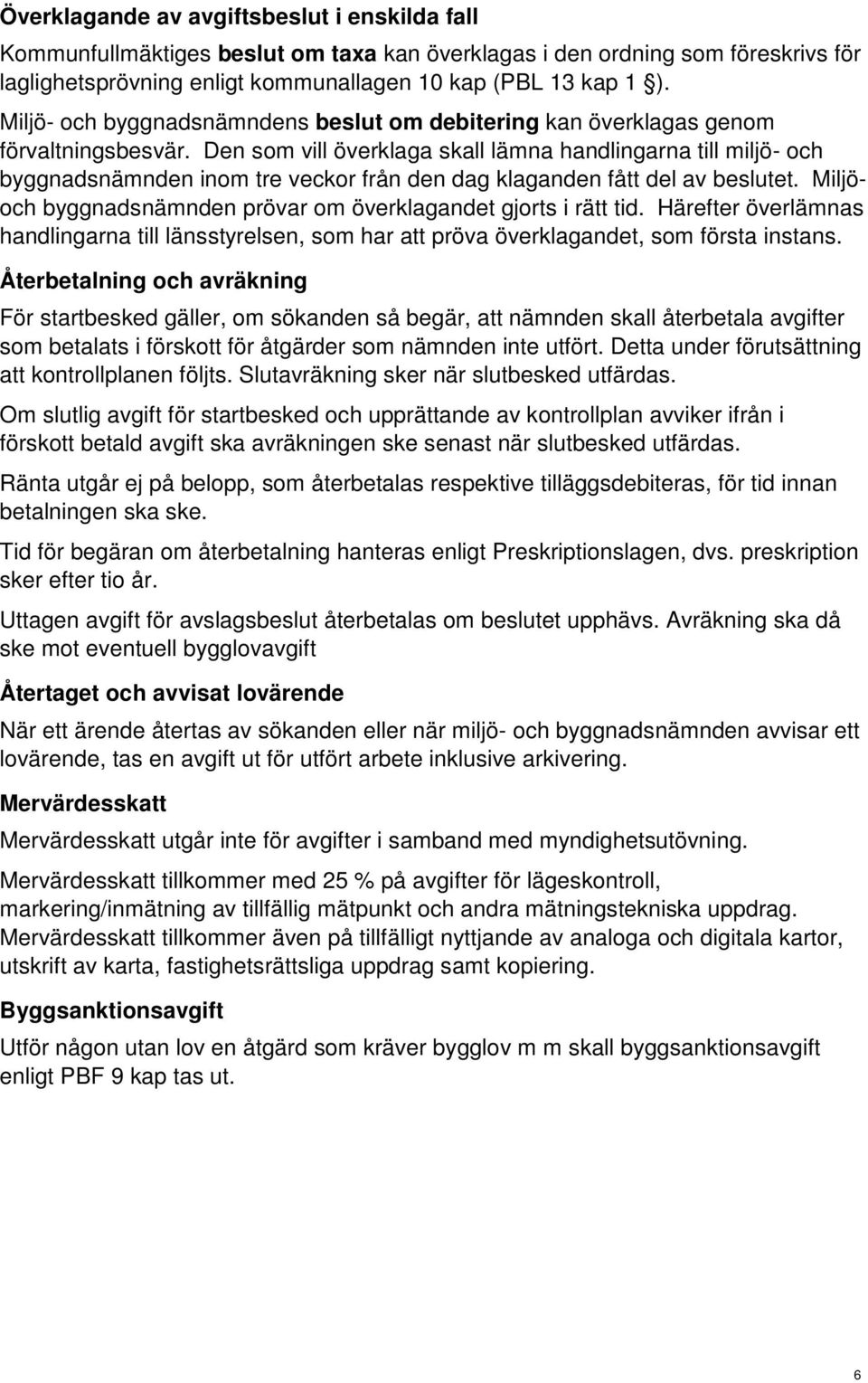 Den som vill överklaga skall lämna handlingarna till miljö- och byggnadsnämnden inom tre veckor från den dag klaganden fått del av beslutet.