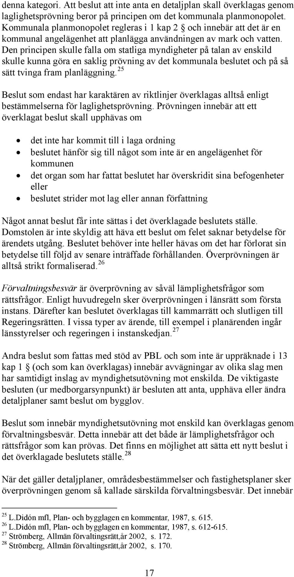 Den principen skulle falla om statliga myndigheter på talan av enskild skulle kunna göra en saklig prövning av det kommunala beslutet och på så sätt tvinga fram planläggning.