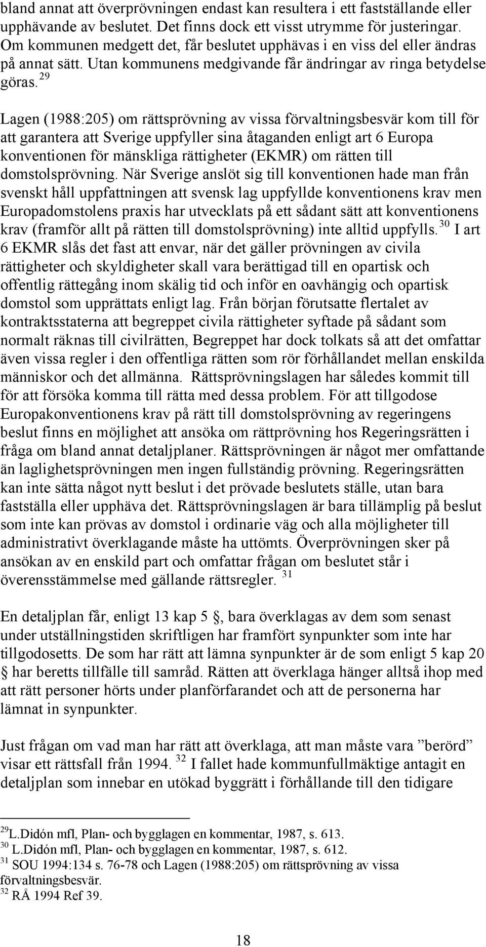 29 Lagen (1988:205) om rättsprövning av vissa förvaltningsbesvär kom till för att garantera att Sverige uppfyller sina åtaganden enligt art 6 Europa konventionen för mänskliga rättigheter (EKMR) om