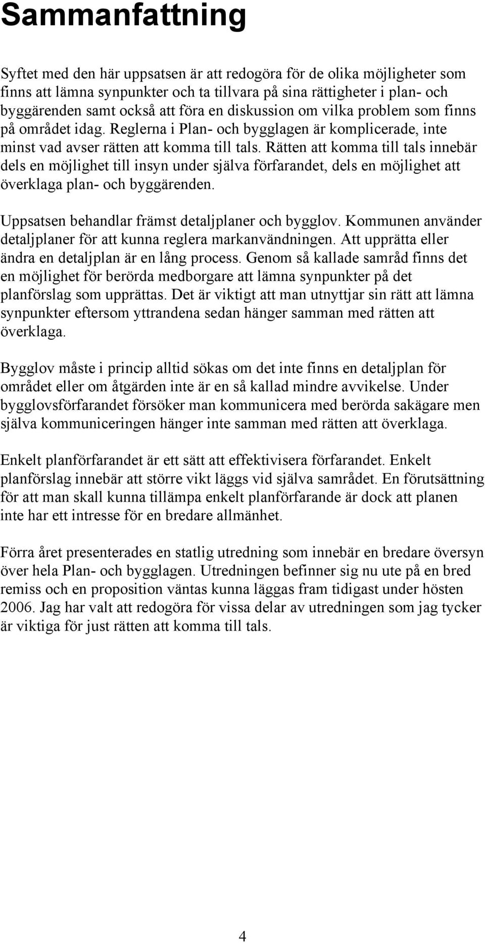 Rätten att komma till tals innebär dels en möjlighet till insyn under själva förfarandet, dels en möjlighet att överklaga plan- och byggärenden. Uppsatsen behandlar främst detaljplaner och bygglov.