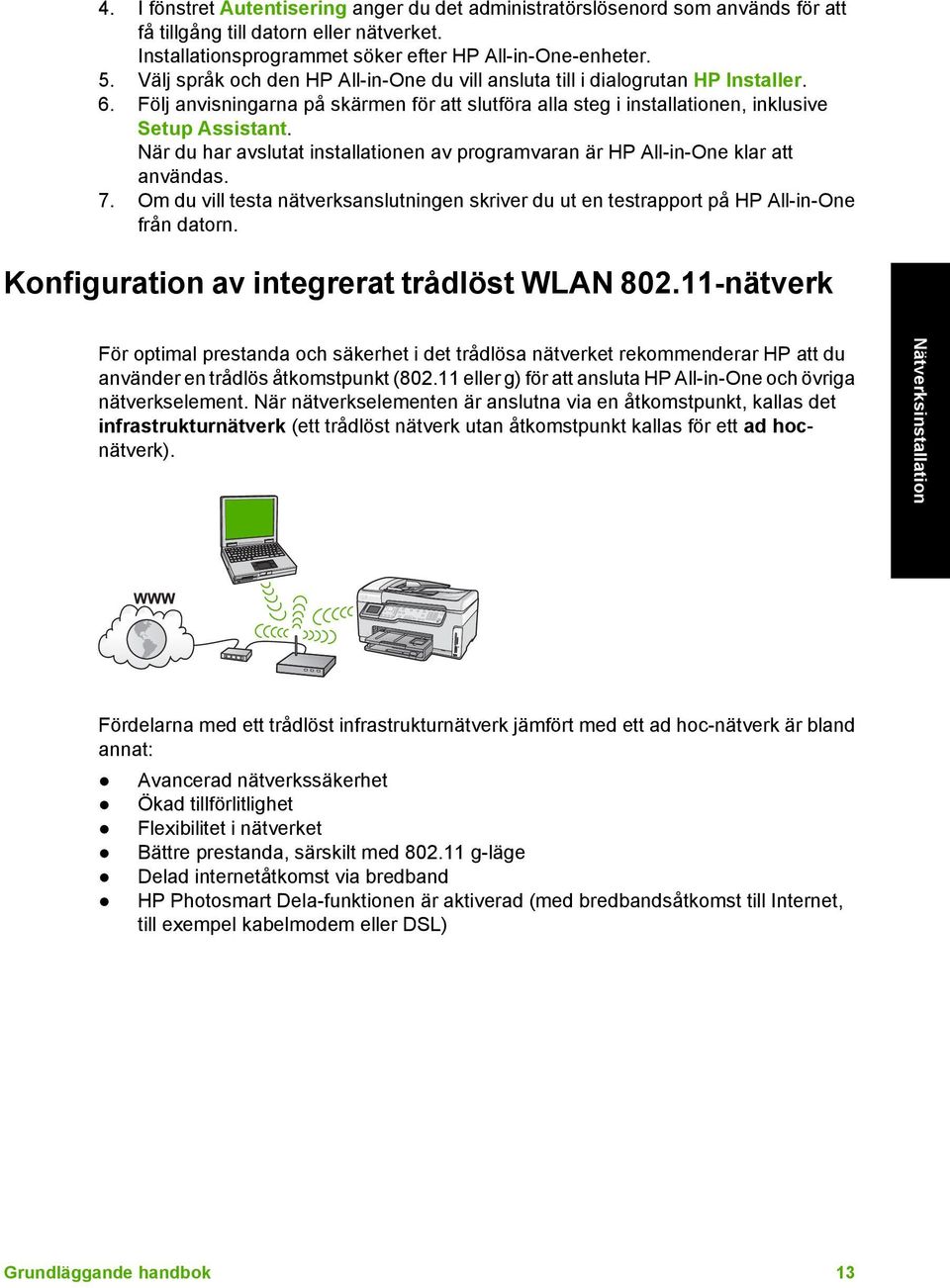 Följ anvisningarna på skärmen för att slutföra alla steg i installationen, inklusive Setup Assistant. När du har avslutat installationen av programvaran är HP All-in-One klar att användas. 7.