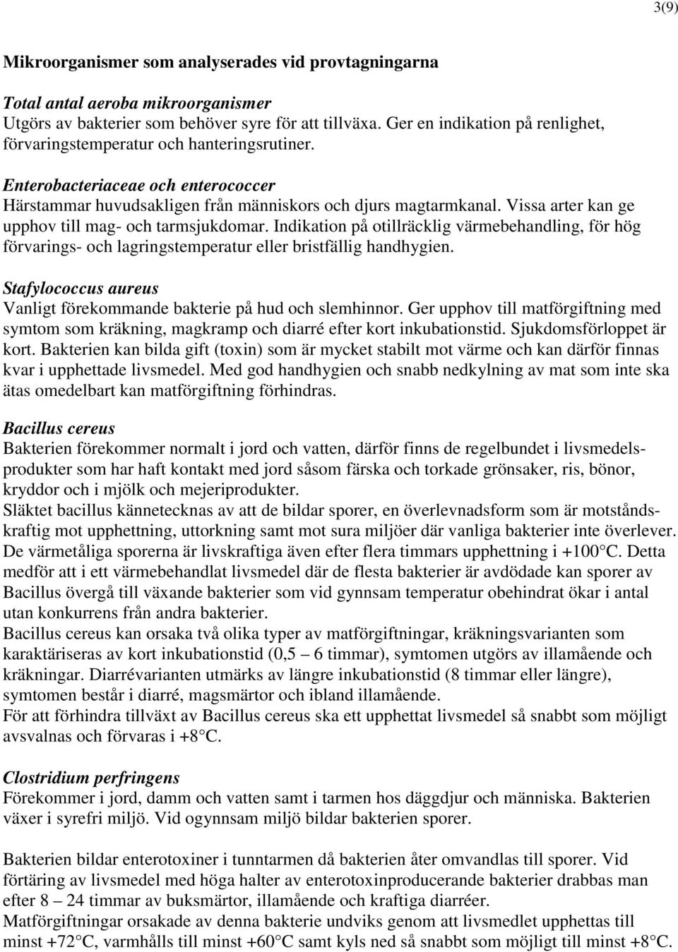 Vissa arter kan ge upphov till mag- och tarmsjukdomar. Indikation på otillräcklig värmebehandling, för hög förvarings- och lagringstemperatur eller bristfällig handhygien.