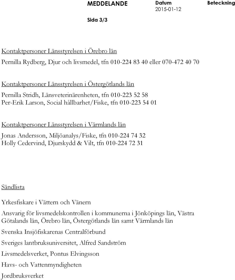 Miljöanalys/Fiske, tfn 010-224 74 32 Holly Cedervind, Djurskydd & Vilt, tfn 010-224 72 31 Sändlista Yrkesfiskare i Vättern och Vänern Ansvarig för livsmedelskontrollen i kommunerna i Jönköpings län,