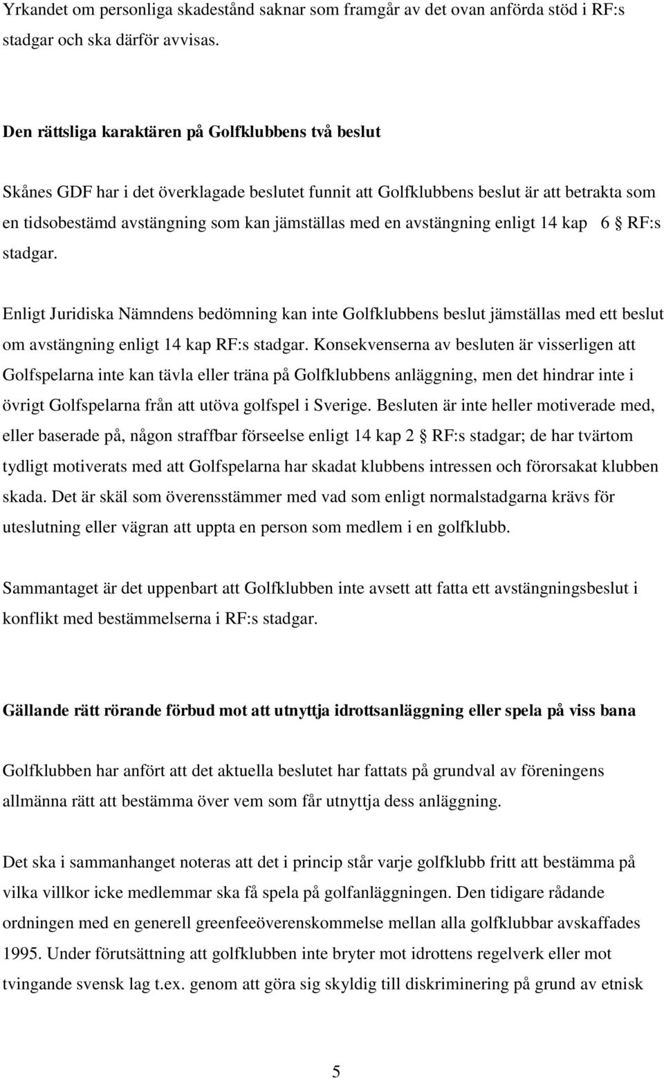 avstängning enligt 14 kap 6 RF:s stadgar. Enligt Juridiska Nämndens bedömning kan inte Golfklubbens beslut jämställas med ett beslut om avstängning enligt 14 kap RF:s stadgar.