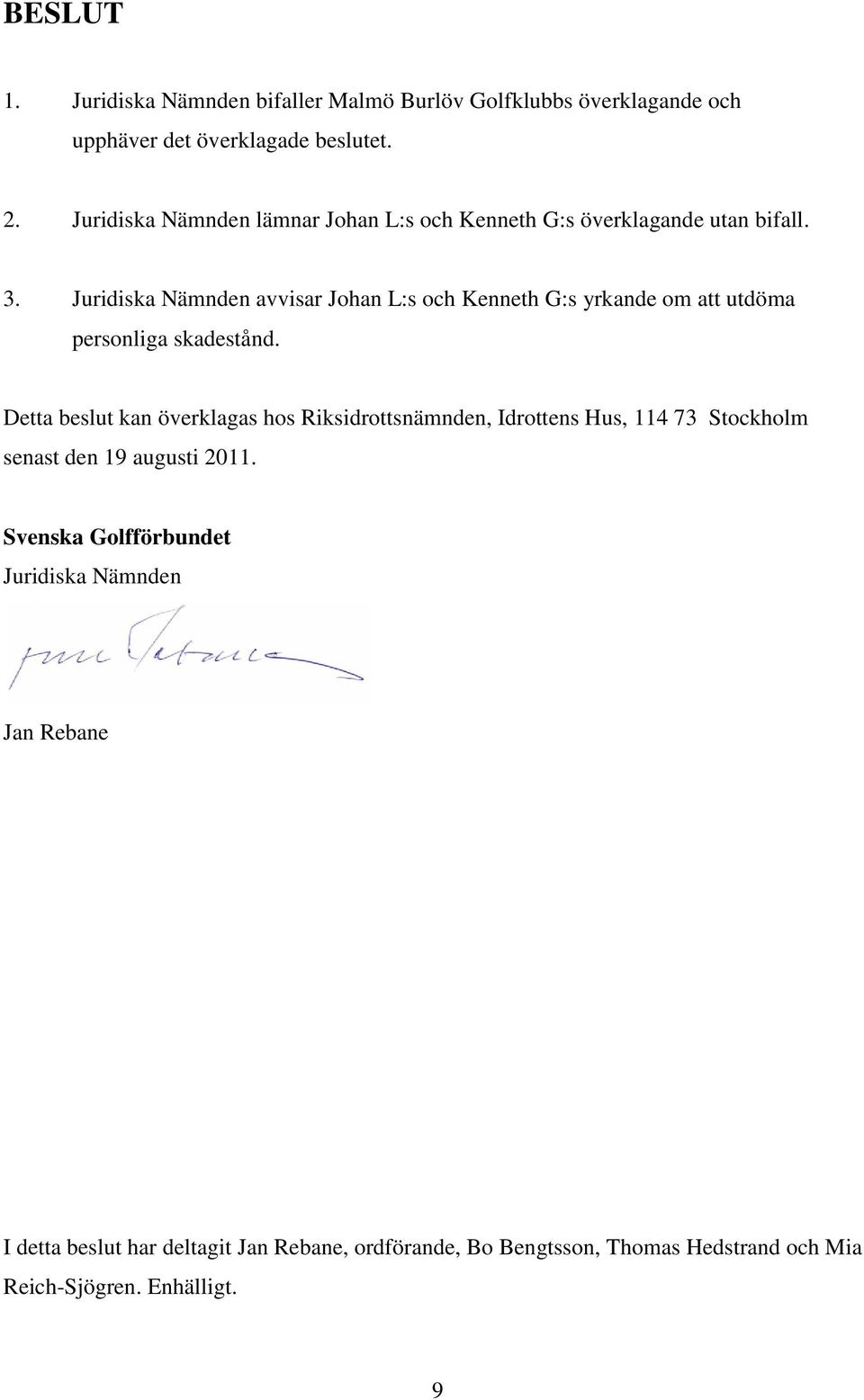 Juridiska Nämnden avvisar Johan L:s och Kenneth G:s yrkande om att utdöma personliga skadestånd.