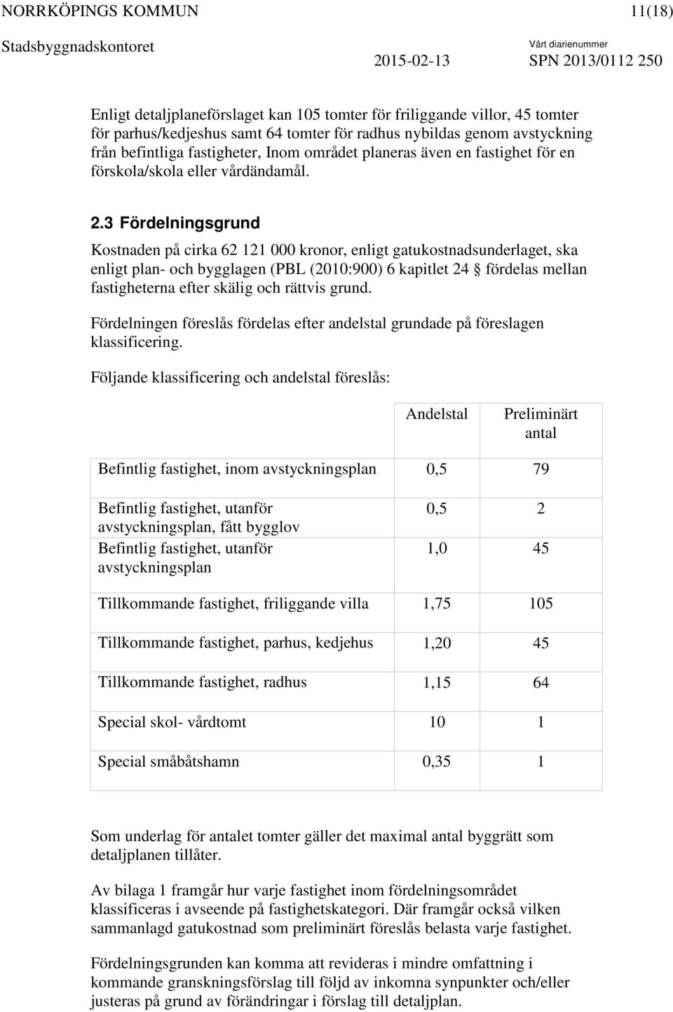 3 Fördelningsgrund Kostnaden på cirka 62 121 000 kronor, enligt gatukostnadsunderlaget, ska enligt plan- och bygglagen (PBL (2010:900) 6 kapitlet 24 fördelas mellan fastigheterna efter skälig och