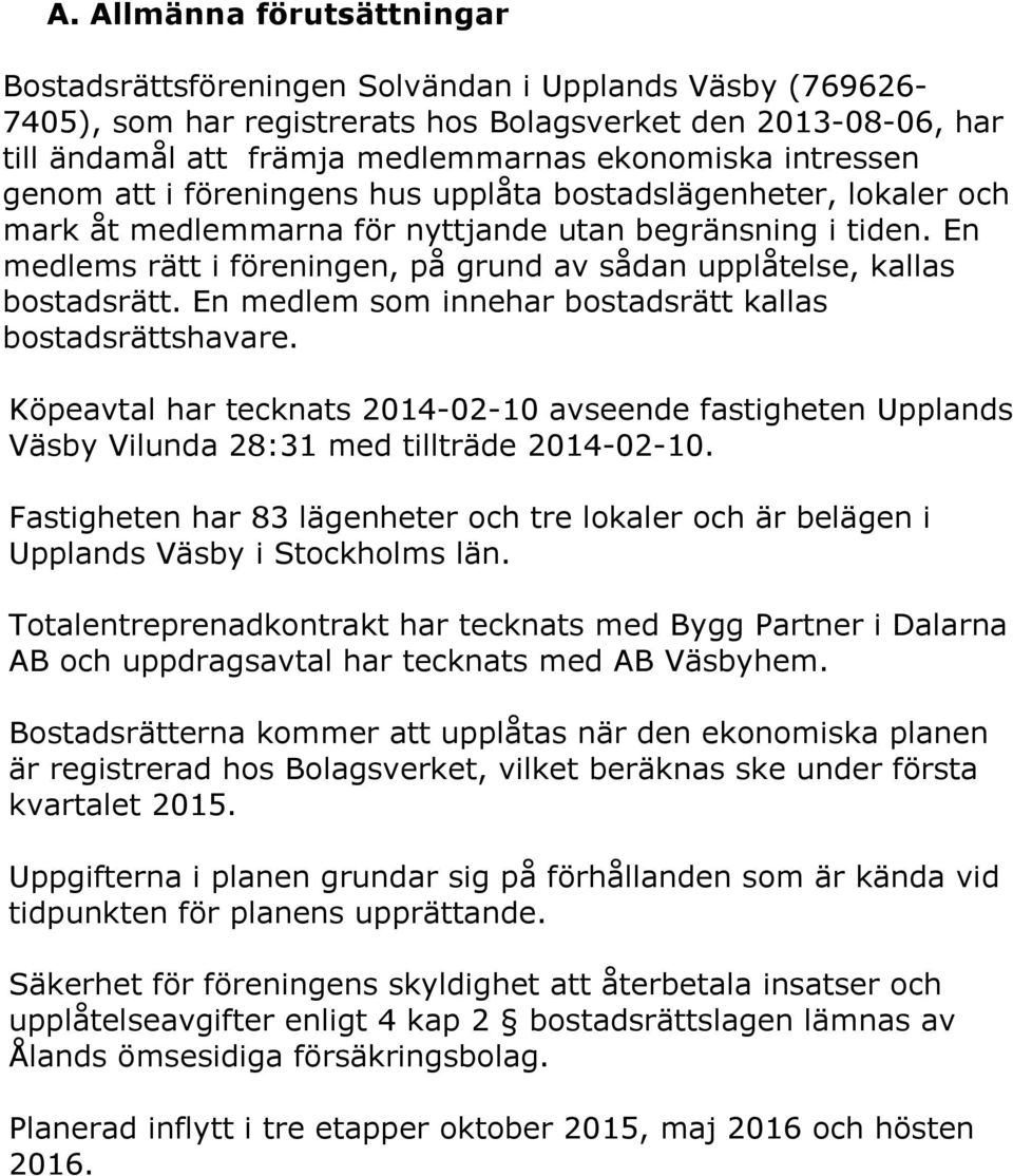 En medlems rätt i föreningen, på grund av sådan upplåtelse, kallas bostadsrätt. En medlem som innehar bostadsrätt kallas bostadsrättshavare.