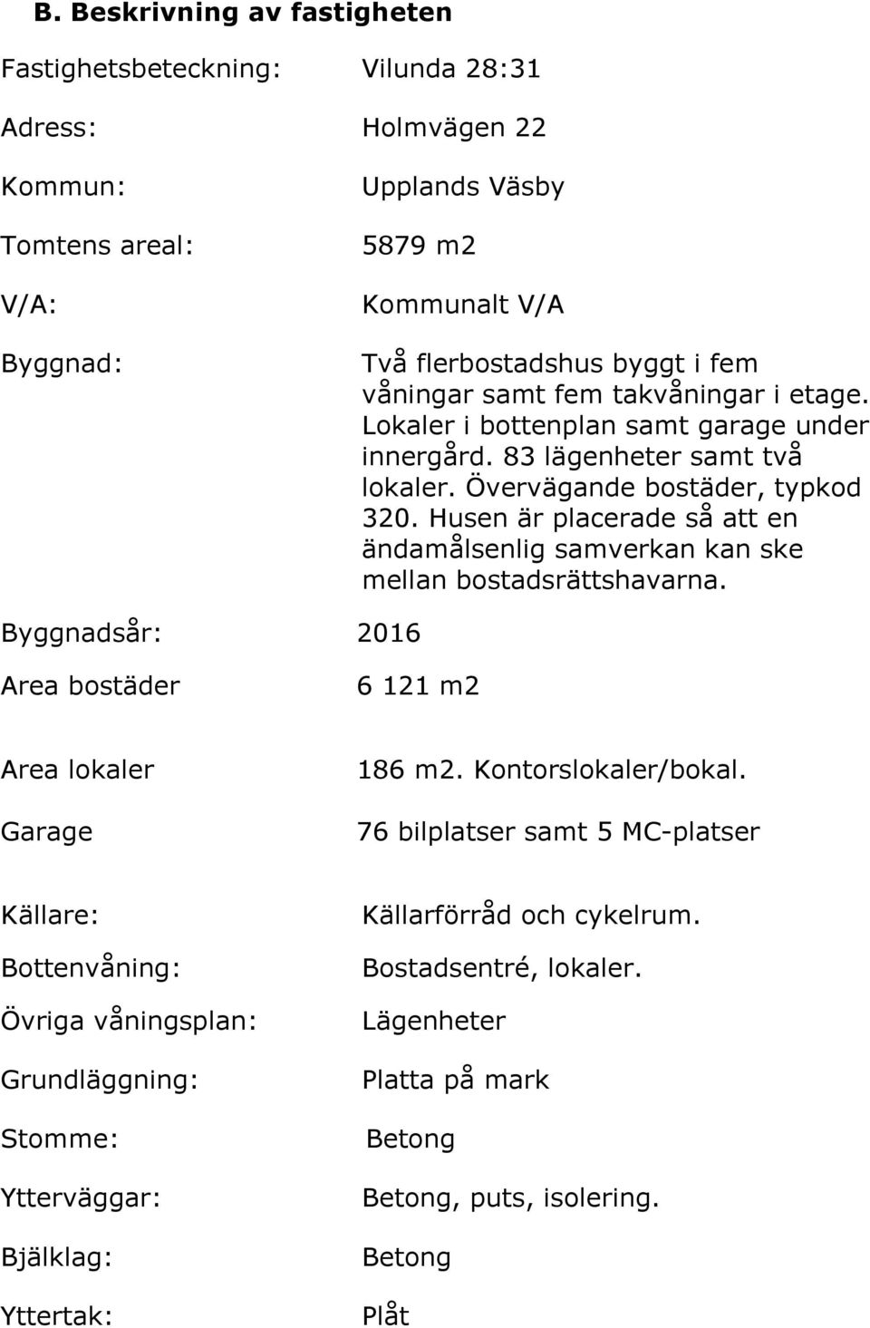 Husen är placerade så att en ändamålsenlig samverkan kan ske mellan bostadsrättshavarna. Byggnadsår: 2016 Area bostäder 6 121 m2 Area lokaler Garage 186 m2. Kontorslokaler/bokal.