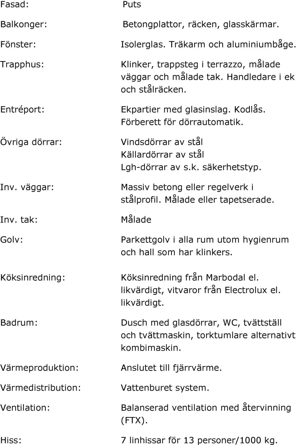 Vindsdörrar av stål Källardörrar av stål Lgh-dörrar av s.k. säkerhetstyp. Massiv betong eller regelverk i stålprofil. Målade eller tapetserade.