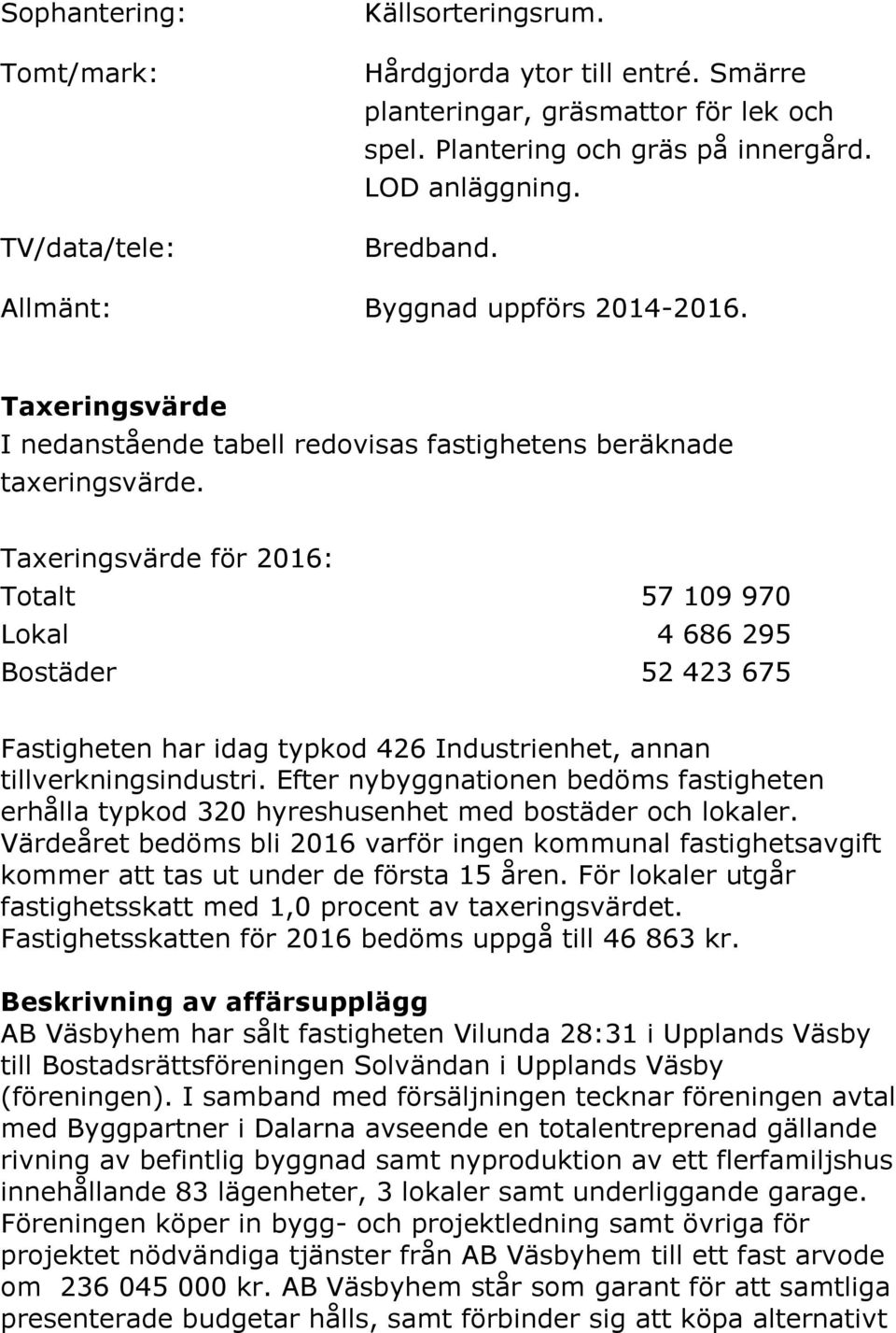 Taxeringsvärde för 2016: Totalt 57 109 970 Lokal 4 686 295 Bostäder 52 423 675 Fastigheten har idag typkod 426 Industrienhet, annan tillverkningsindustri.