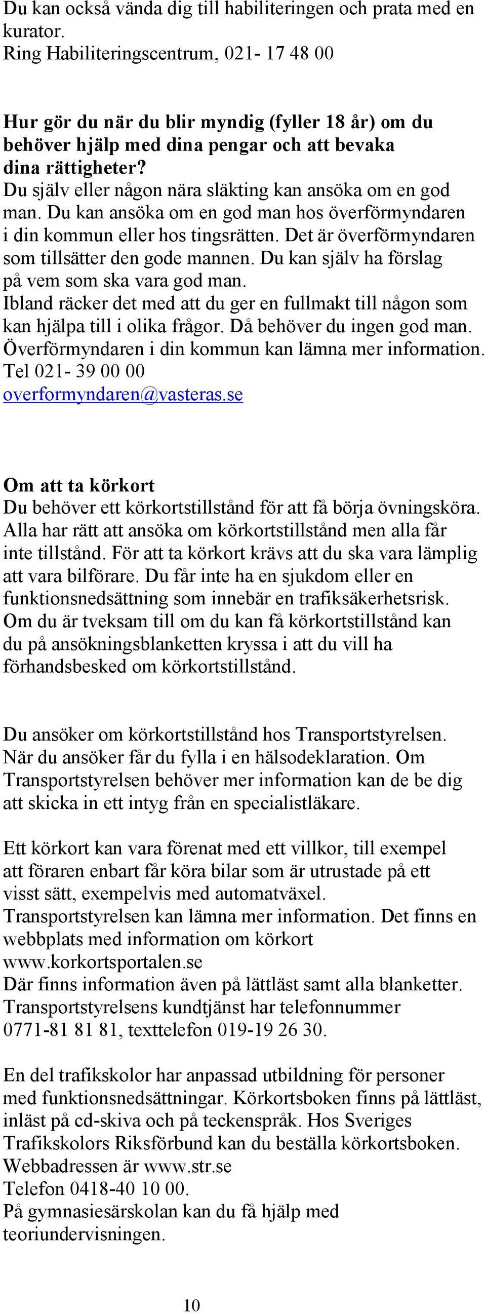 Du själv eller någon nära släkting kan ansöka om en god man. Du kan ansöka om en god man hos överförmyndaren i din kommun eller hos tingsrätten. Det är överförmyndaren som tillsätter den gode mannen.