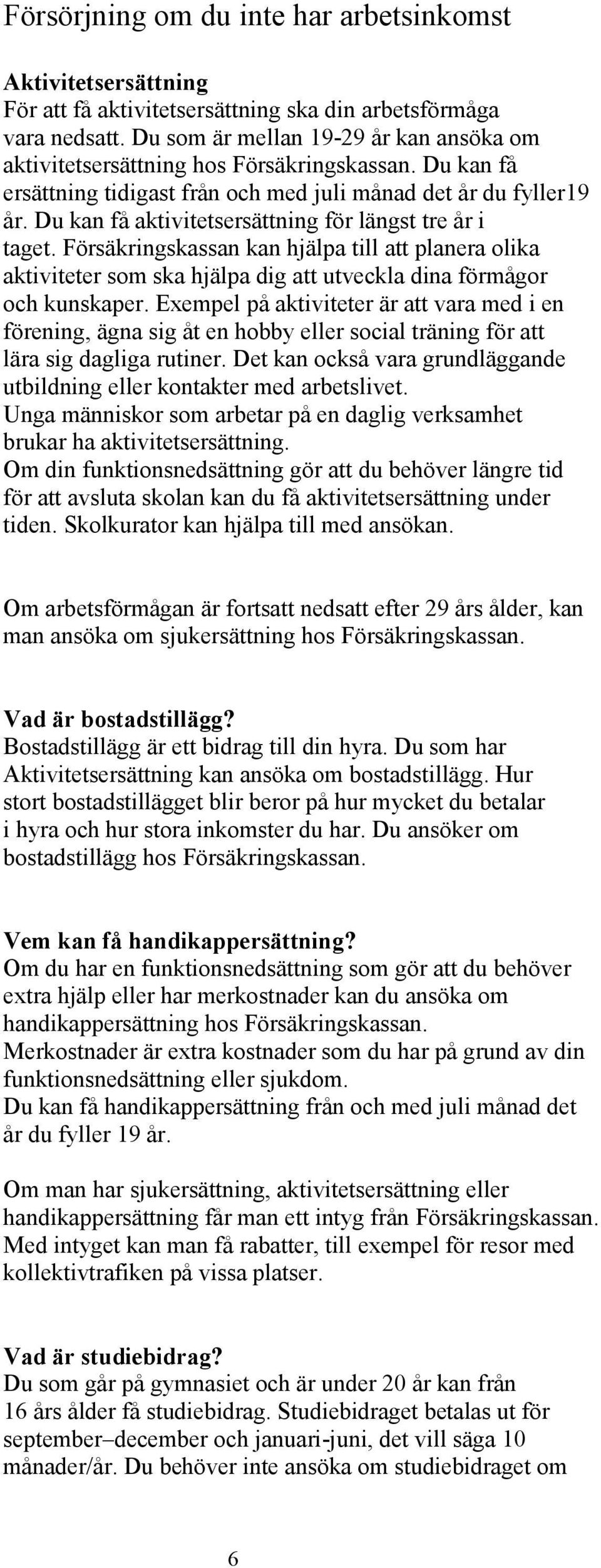 Du kan få aktivitetsersättning för längst tre år i taget. Försäkringskassan kan hjälpa till att planera olika aktiviteter som ska hjälpa dig att utveckla dina förmågor och kunskaper.