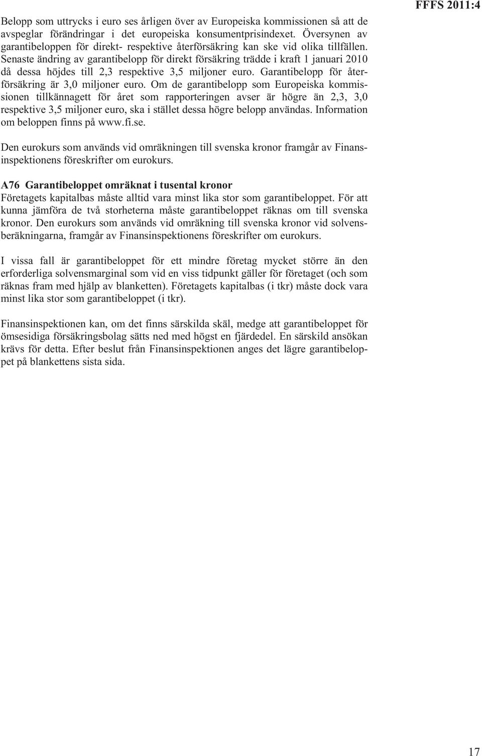 Senaste ändring av garantibelopp för direkt försäkring trädde i kraft 1 januari 2010 då dessa höjdes till 2,3 respektive 3,5 miljoner euro. Garantibelopp för återförsäkring är 3,0 miljoner euro.