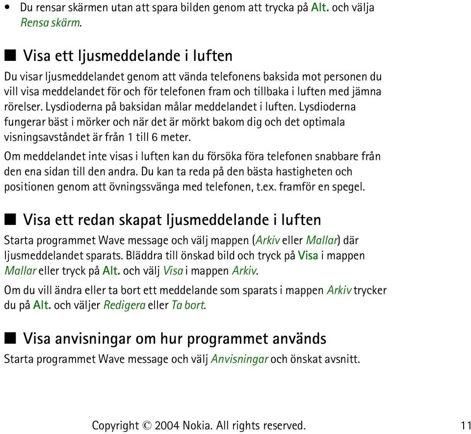 Lysdioderna på baksidan målar meddelandet i luften. Lysdioderna fungerar bäst i mörker och när det är mörkt bakom dig och det optimala visningsavståndet är från 1 till 6 meter.