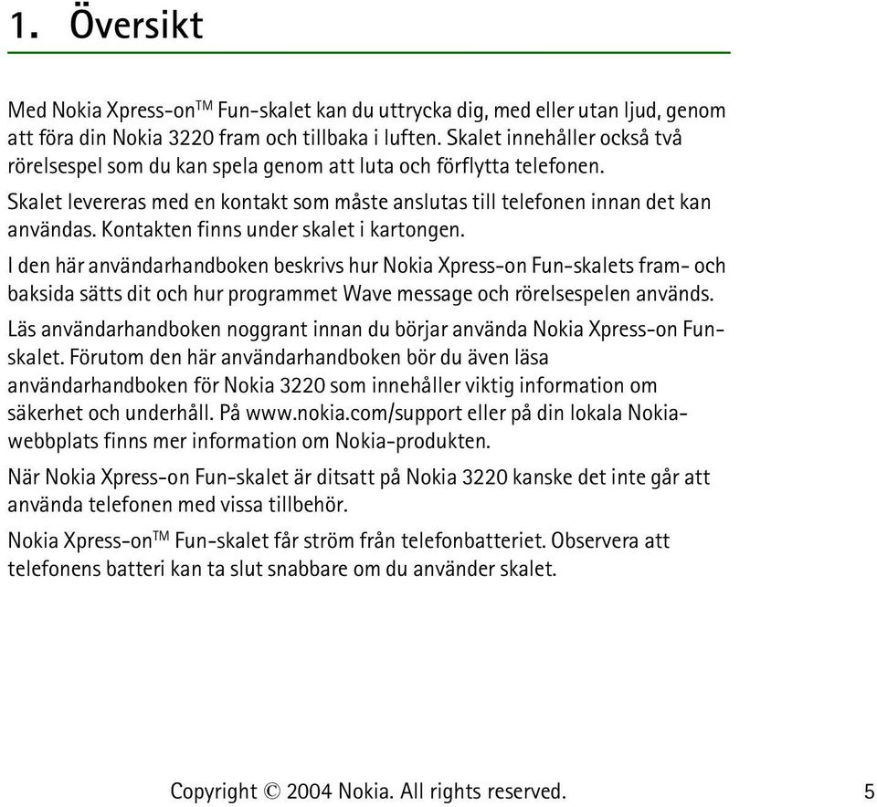 Kontakten finns under skalet i kartongen. I den här användarhandboken beskrivs hur Nokia Xpress-on Fun-skalets fram- och baksida sätts dit och hur programmet Wave message och rörelsespelen används.