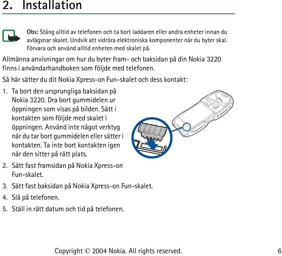 Så här sätter du dit Nokia Xpress-on Fun-skalet och dess kontakt: 1. Ta bort den ursprungliga baksidan på Nokia 3220. Dra bort gummidelen ur öppningen som visas på bilden.