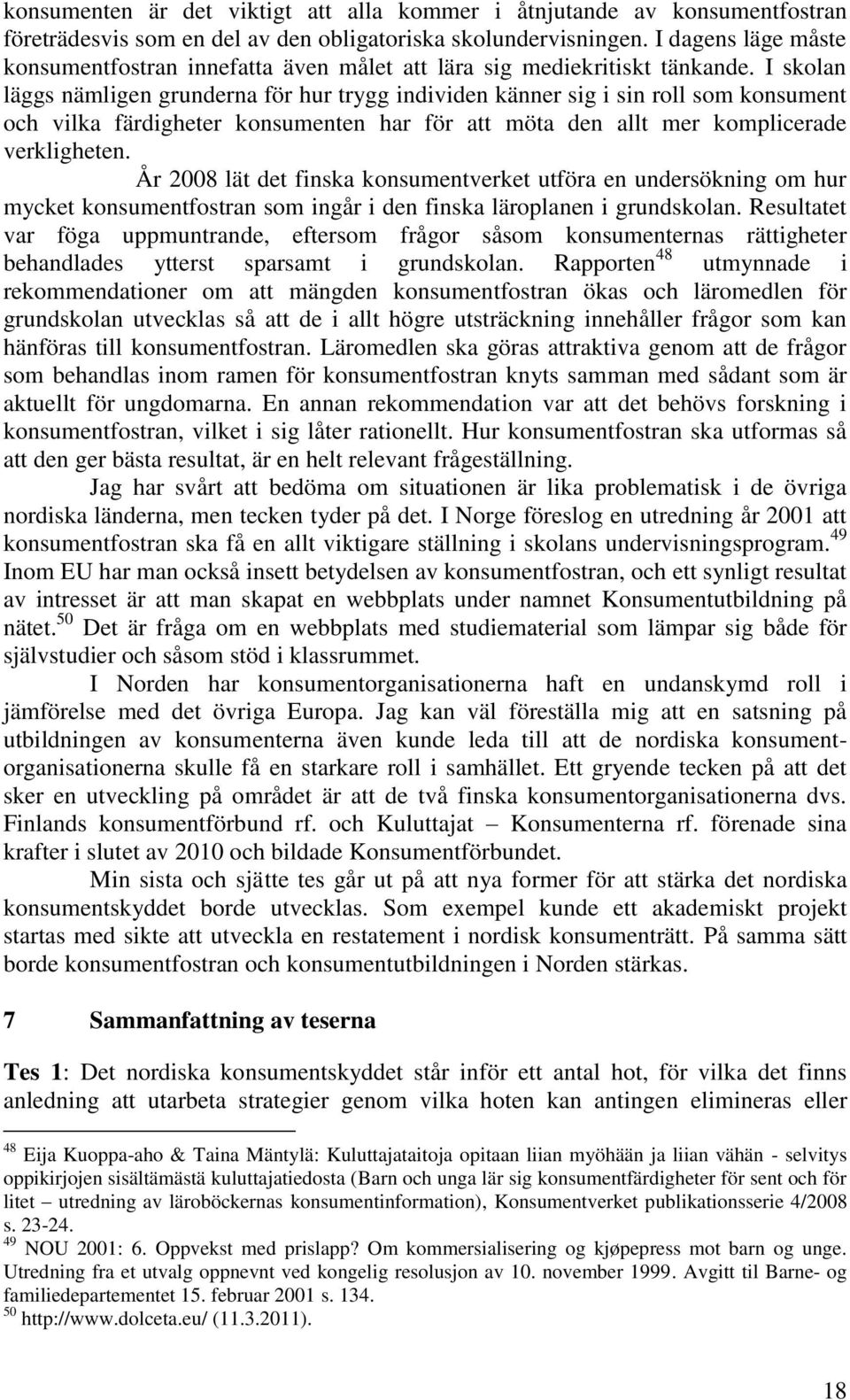 I skolan läggs nämligen grunderna för hur trygg individen känner sig i sin roll som konsument och vilka färdigheter konsumenten har för att möta den allt mer komplicerade verkligheten.