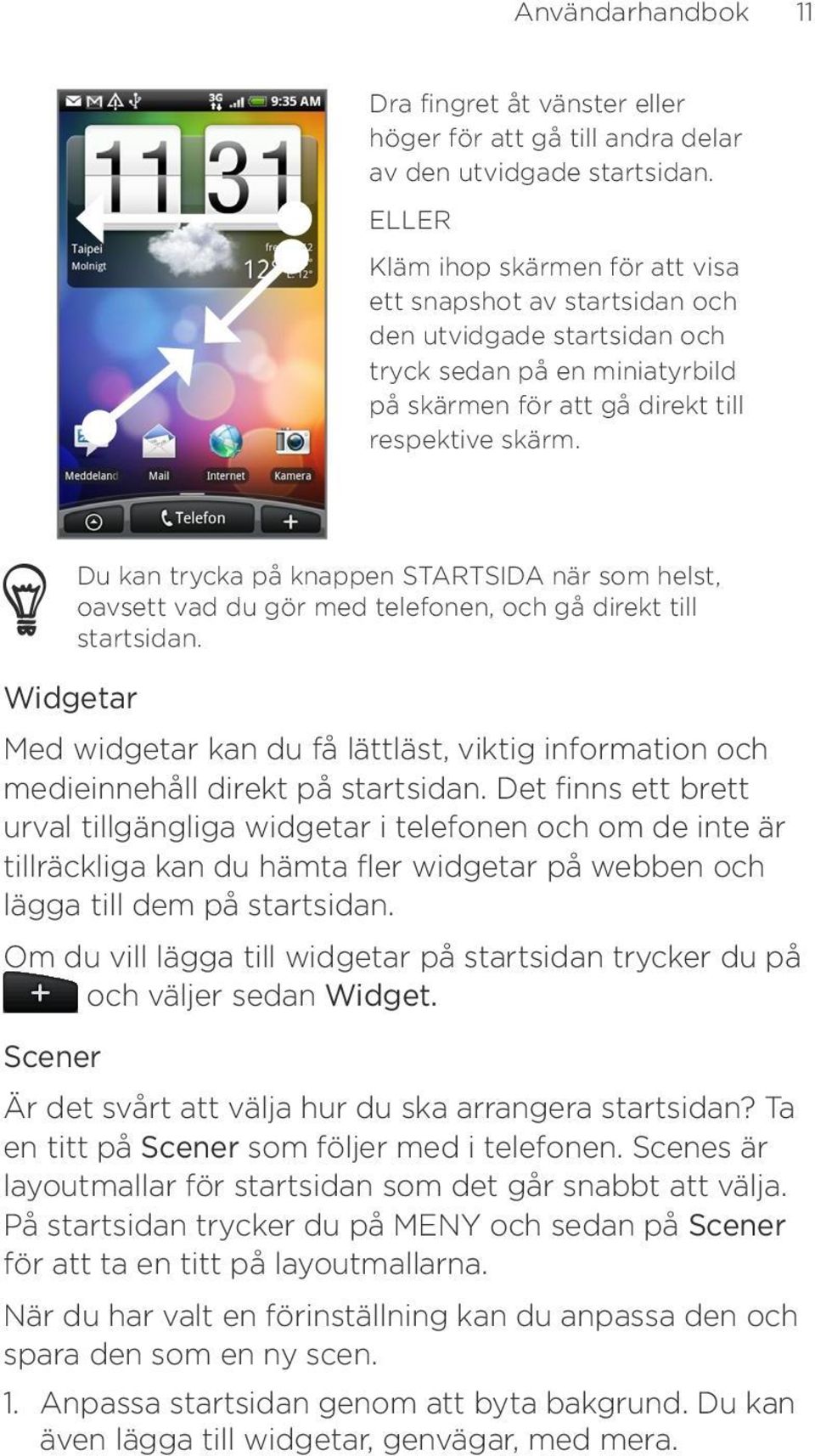 Du kan trycka på knappen STARTSIDA när som helst, oavsett vad du gör med telefonen, och gå direkt till startsidan.